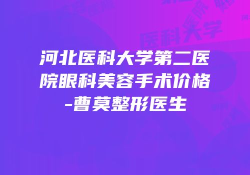 河北医科大学第二医院眼科美容手术价格-曹莫整形医生