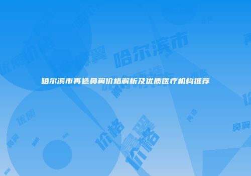 哈尔滨市再造鼻翼价格解析及优质医疗机构推荐