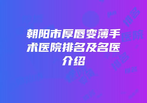 朝阳市厚唇变薄手术医院排名及名医介绍