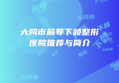大同市前导下颌整形医院推荐与简介