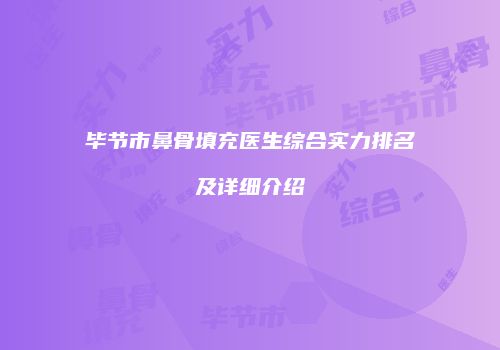 毕节市鼻骨填充医生综合实力排名及详细介绍