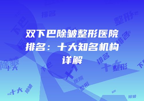 双下巴除皱整形医院排名：十大知名机构详解