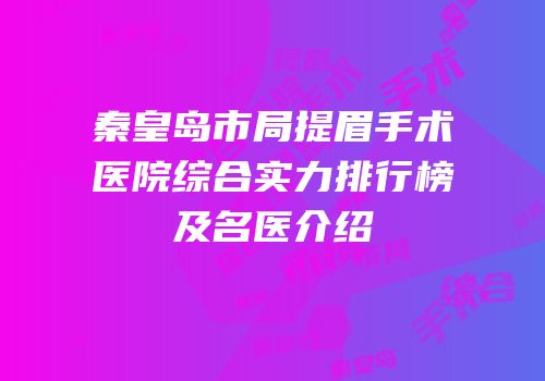 秦皇岛市局提眉手术医院综合实力排行榜及名医介绍