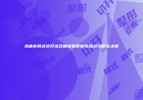 承德市韩式切开法双眼皮整形医院排名与医生详解
