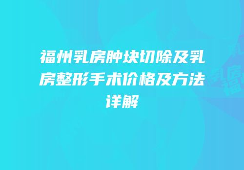 福州乳房肿块切除及乳房整形手术价格及方法详解