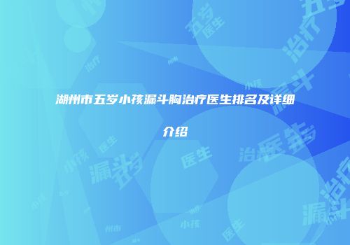 湖州市五岁小孩漏斗胸治疗医生排名及详细介绍