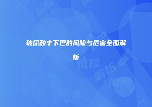 玻尿酸丰下巴的风险与危害全面解析