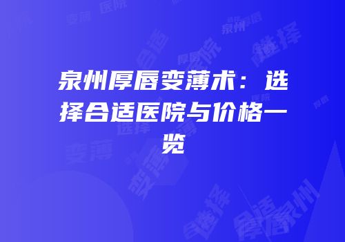 泉州厚唇变薄术：选择合适医院与价格一览