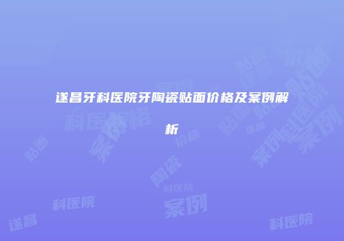 遂昌牙科医院牙陶瓷贴面价格及案例解析