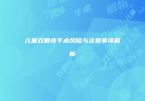 儿童双眼皮手术风险与注意事项解析