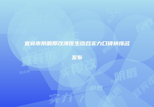 宜宾市阴唇厚改薄医生综合实力口碑榜排名发布