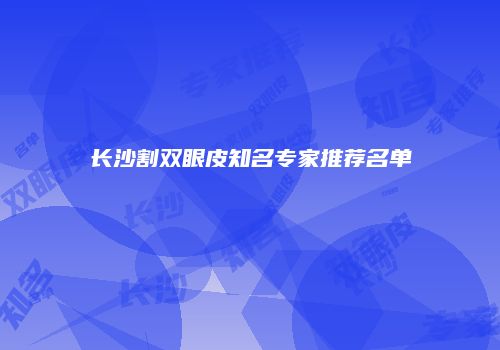 长沙割双眼皮知名专家推荐名单