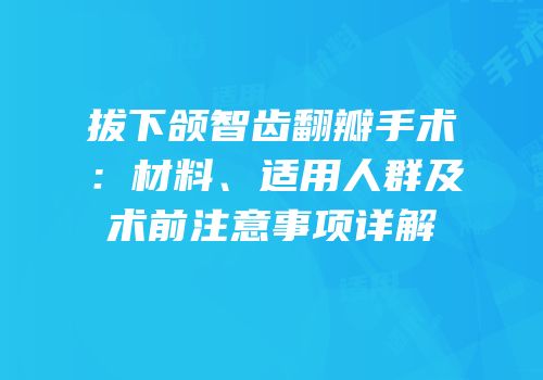 拔下颌智齿翻瓣手术：材料、适用人群及术前注意事项详解