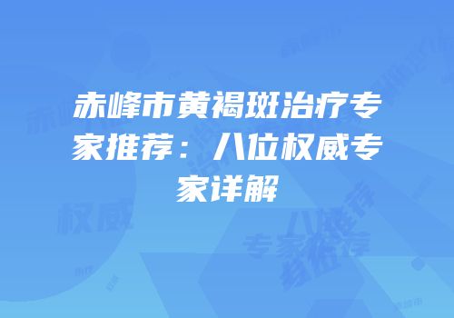 赤峰市黄褐斑治疗专家推荐：八位权威专家详解
