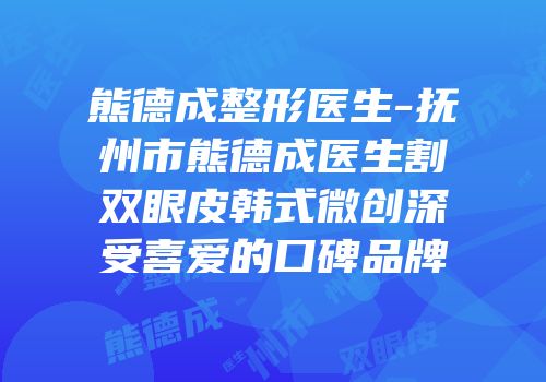 熊德成整形医生-抚州市熊德成医生割双眼皮韩式微创深受喜爱的口碑品牌