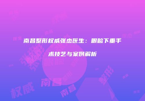 南昌整形权威张杰医生：眼睑下垂手术技艺与案例解析