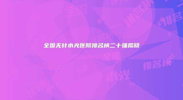 全国无针水光医院排名榜二十强揭晓