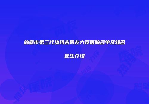 鹤壁市第三代热玛吉网友力荐医院名单及知名医生介绍
