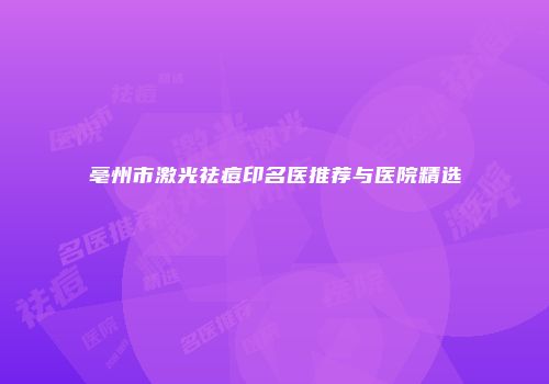 亳州市激光祛痘印名医推荐与医院精选