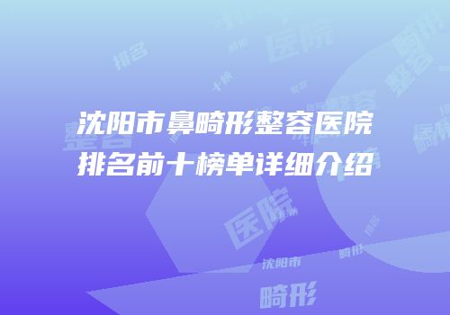 沈阳市鼻畸形整容医院排名前十榜单详细介绍