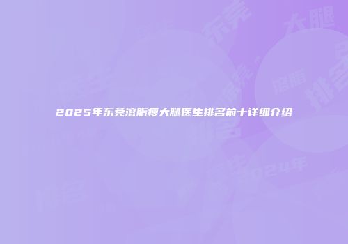 2025年东莞溶脂瘦大腿医生排名前十详细介绍