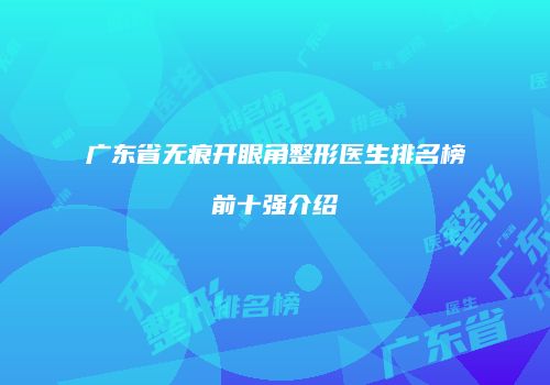 广东省无痕开眼角整形医生排名榜前十强介绍