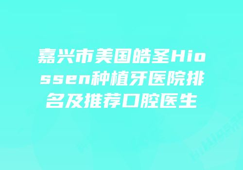 嘉兴市美国皓圣Hiossen种植牙医院排名及推荐口腔医生