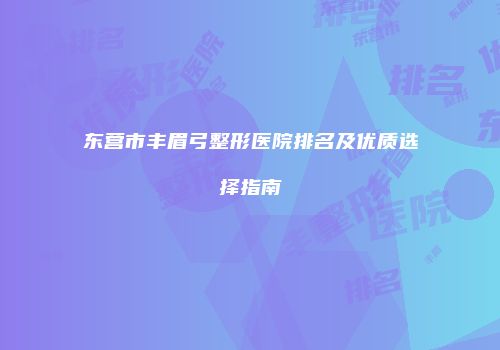 东营市丰眉弓整形医院排名及优质选择指南