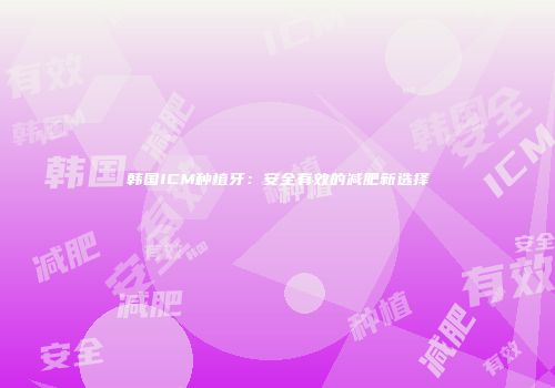 韩国ICM种植牙：安全有效的减肥新选择