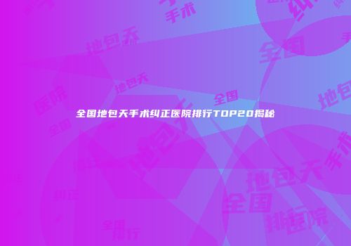 全国地包天手术纠正医院排行TOP20揭秘