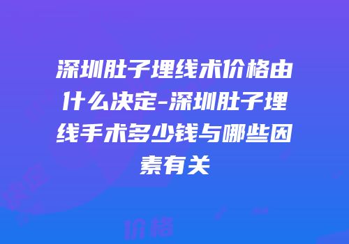 深圳肚子埋线术价格由什么决定-深圳肚子埋线手术多少钱与哪些因素有关