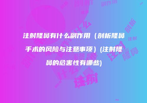 注射隆鼻有什么副作用（剖析隆鼻手术的风险与注意事项）(注射隆鼻的危害性有哪些)