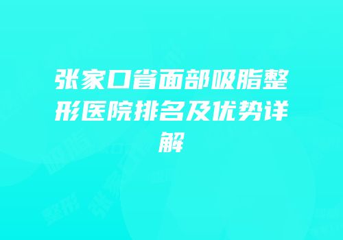 张家口省面部吸脂整形医院排名及优势详解