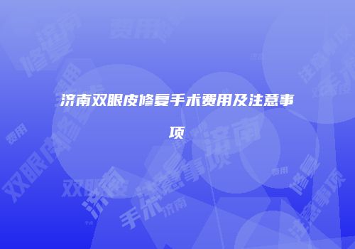 济南双眼皮修复手术费用及注意事项