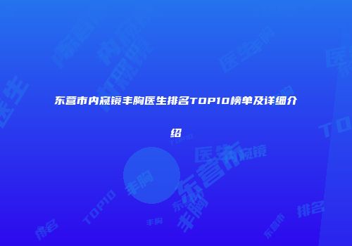 东营市内窥镜丰胸医生排名TOP10榜单及详细介绍