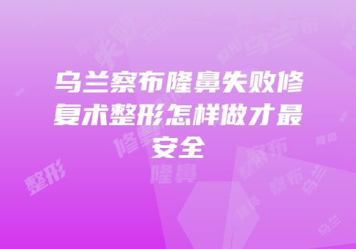 乌兰察布隆鼻失败修复术整形怎样做才最安全