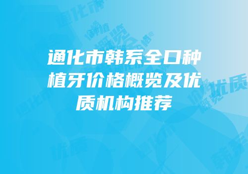 通化市韩系全口种植牙价格概览及优质机构推荐