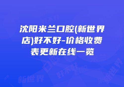 沈阳米兰口腔(新世界店)好不好-价格收费表更新在线一览