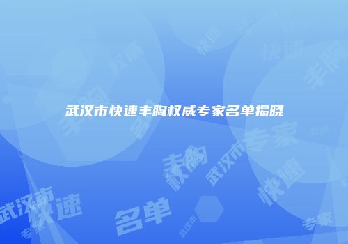 武汉市快速丰胸权威专家名单揭晓