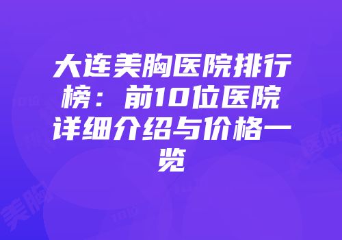 大连美胸医院排行榜：前10位医院详细介绍与价格一览