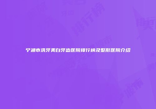 宁波市洗牙美白牙齿医院排行榜及整形医院介绍