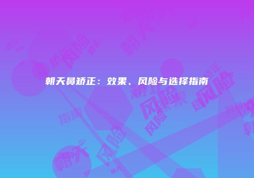 朝天鼻矫正：效果、风险与选择指南