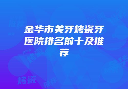金华市美牙烤瓷牙医院排名前十及推荐