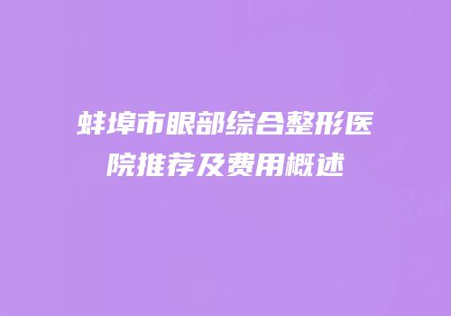 蚌埠市眼部综合整形医院推荐及费用概述