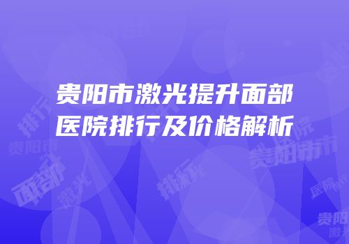 贵阳市激光提升面部医院排行及价格解析