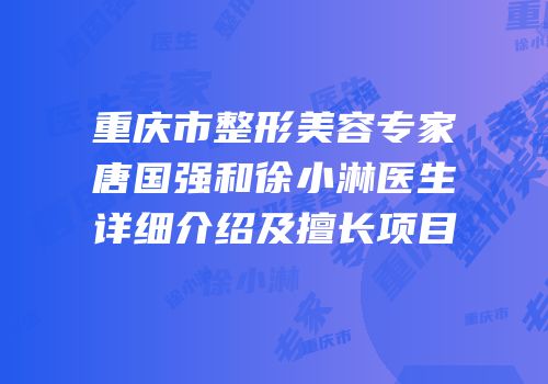 重庆市整形美容专家唐国强和徐小淋医生详细介绍及擅长项目