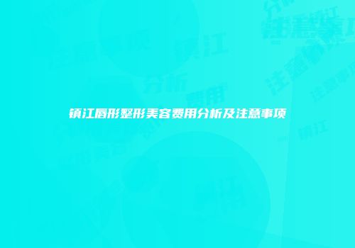 镇江唇形整形美容费用分析及注意事项