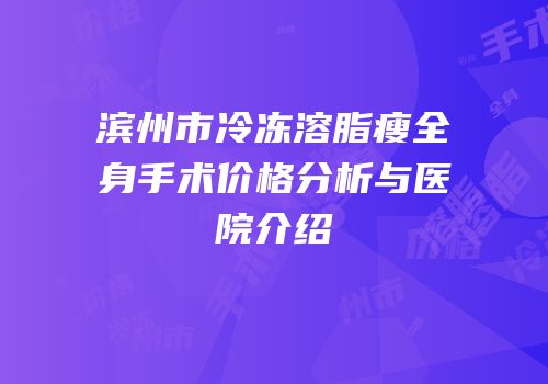 滨州市冷冻溶脂瘦全身手术价格分析与医院介绍