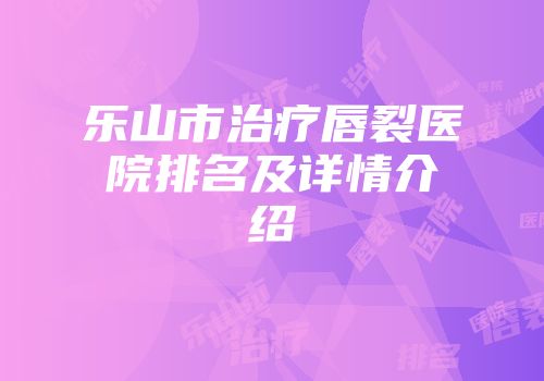 乐山市治疗唇裂医院排名及详情介绍