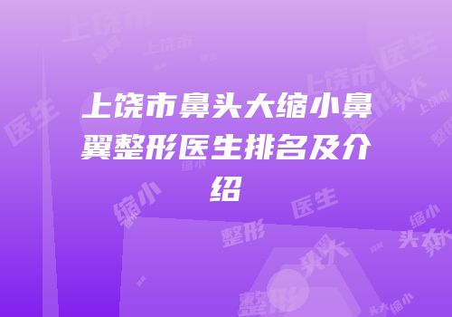 上饶市鼻头大缩小鼻翼整形医生排名及介绍